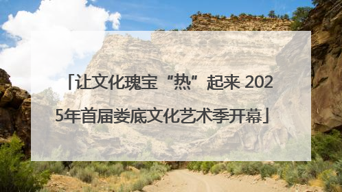 让文化瑰宝“热”起来 2025年首届娄底文化艺术季开幕